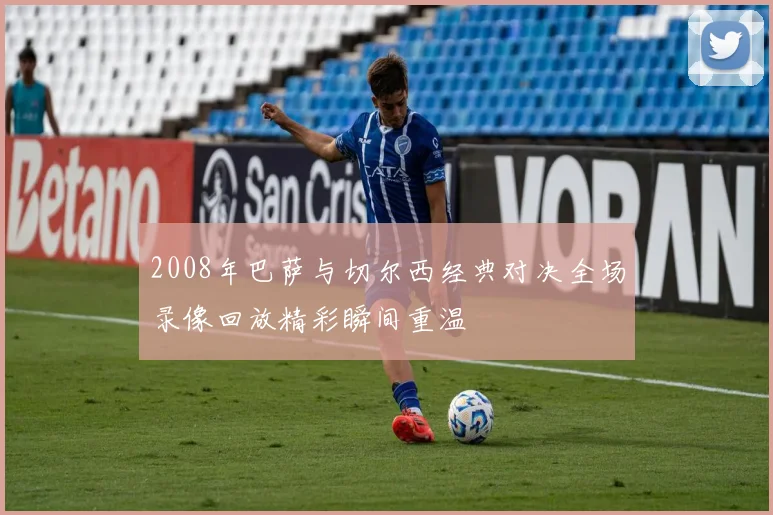 2008年巴萨与切尔西经典对决全场录像回放精彩瞬间重温