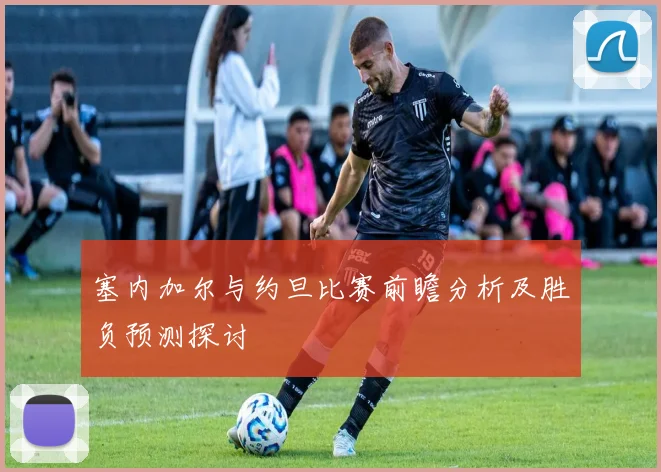 塞内加尔与约旦比赛前瞻分析及胜负预测探讨
