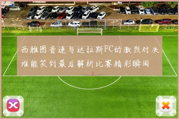 西雅图音速与达拉斯FC的激烈对决谁能笑到最后解析比赛精彩瞬间