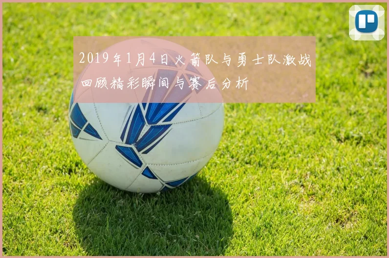2019年1月4日火箭队与勇士队激战回顾精彩瞬间与赛后分析
