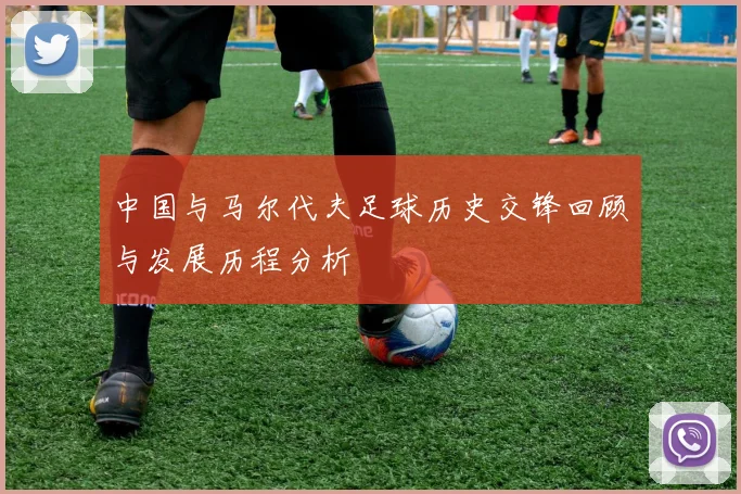 中国与马尔代夫足球历史交锋回顾与发展历程分析