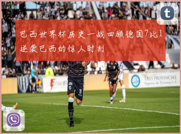 巴西世界杯历史一战回顾德国7比1逆袭巴西的惊人时刻