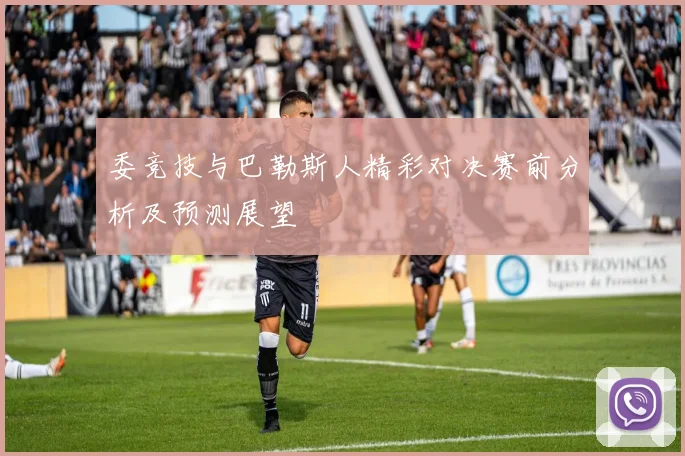 委竞技与巴勒斯人精彩对决赛前分析及预测展望