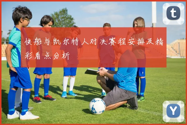 快船与凯尔特人对决赛程安排及精彩看点分析