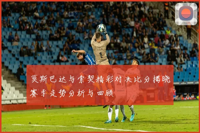 莫斯巴达与索契精彩对决比分揭晓赛季走势分析与回顾