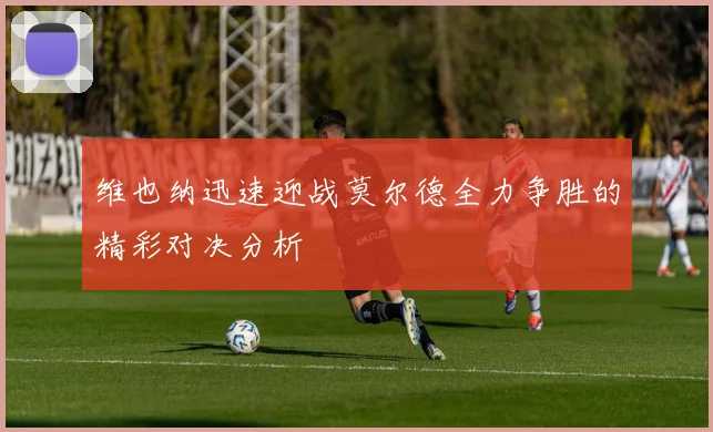 维也纳迅速迎战莫尔德全力争胜的精彩对决分析