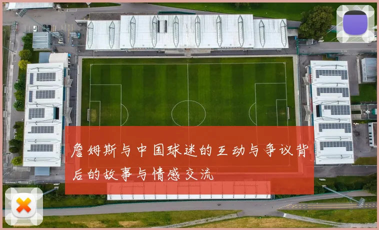 詹姆斯与中国球迷的互动与争议背后的故事与情感交流