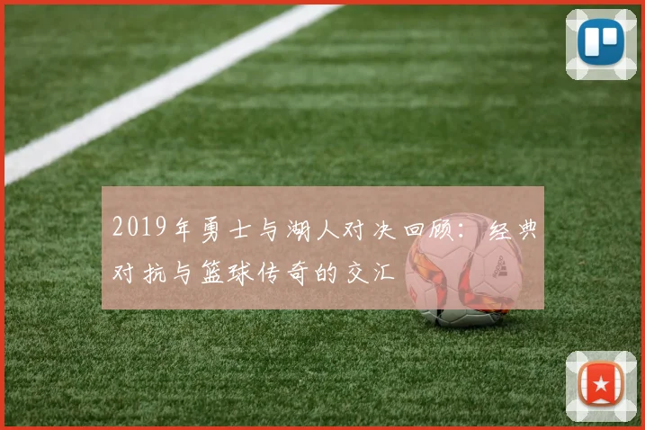 2019年勇士与湖人对决回顾：经典对抗与篮球传奇的交汇