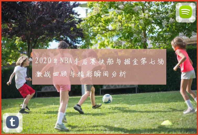2020年NBA季后赛快船与掘金第七场激战回顾与精彩瞬间分析