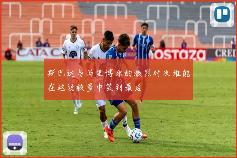 斯巴达与马里博尔的激烈对决谁能在这场较量中笑到最后