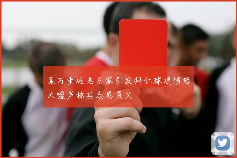 莱万重返老东家引发拜仁球迷愤怒大嘘声称其忘恩负义