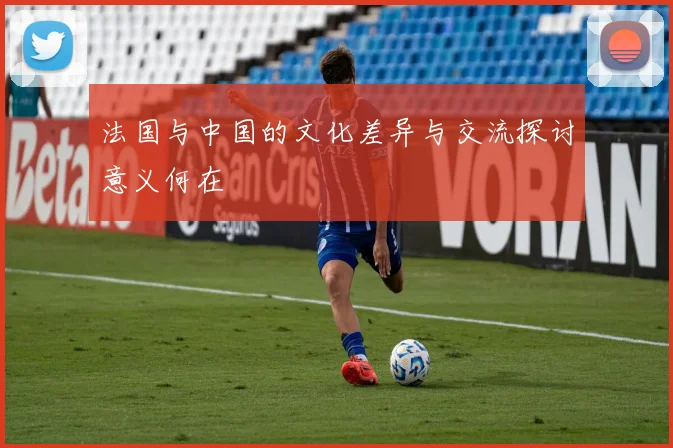 法国与中国的文化差异与交流探讨意义何在
